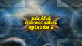 Mindful Webworkshop Episode #9